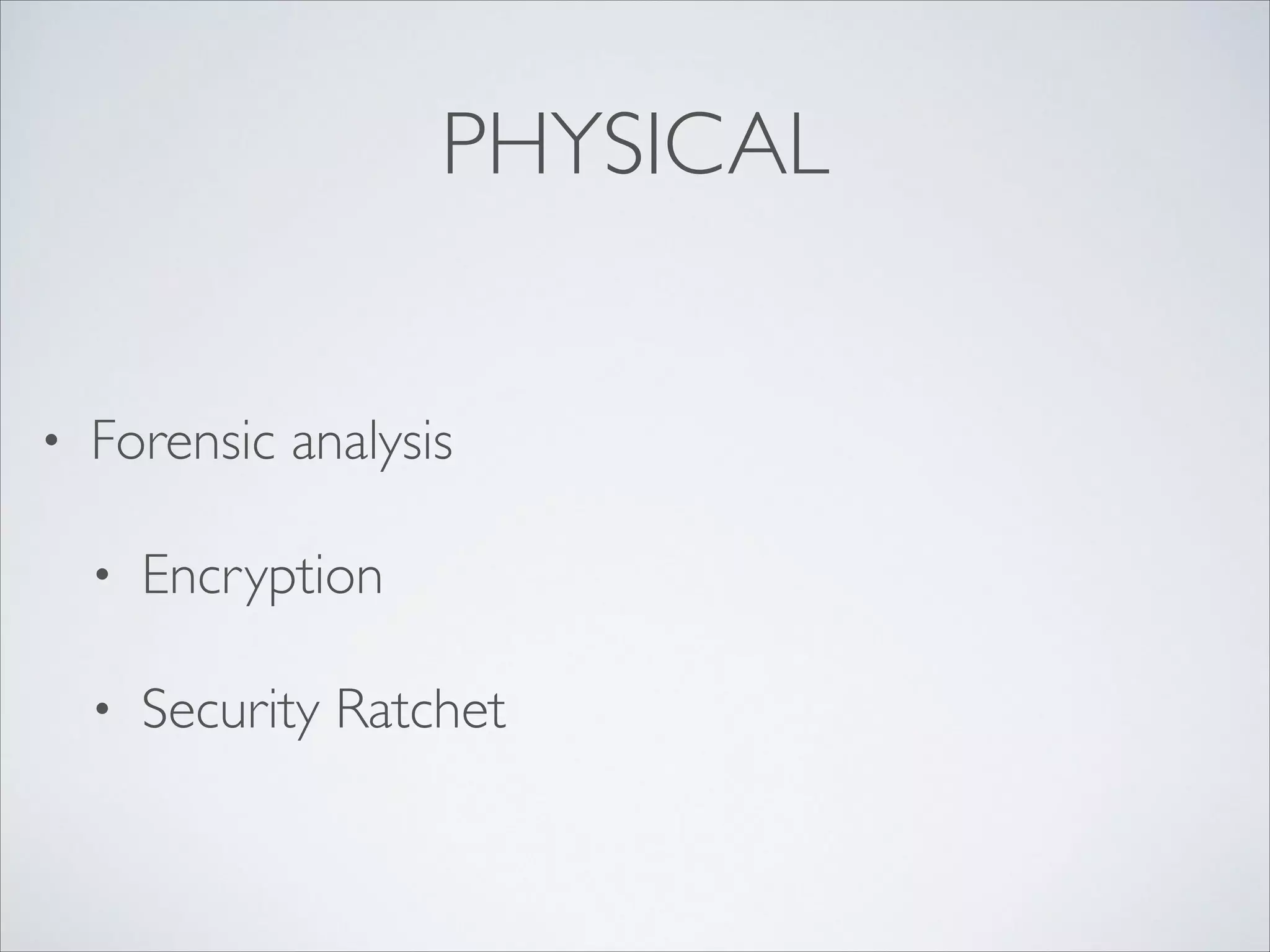 PHYSICAL
• Forensic analysis	

• Encryption	

• Security Ratchet
 