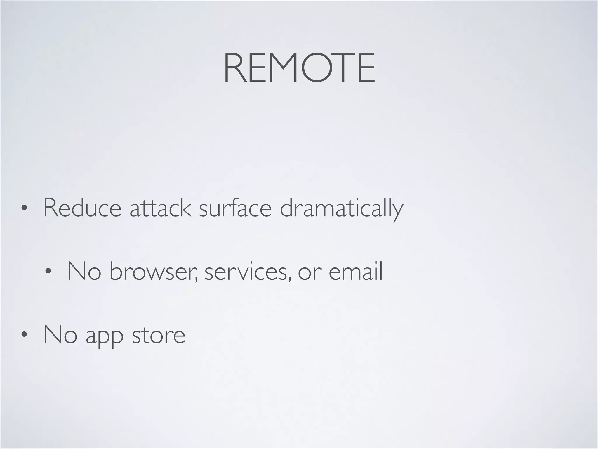 REMOTE
• Reduce attack surface dramatically	

• No browser, services, or email	

• No app store
 