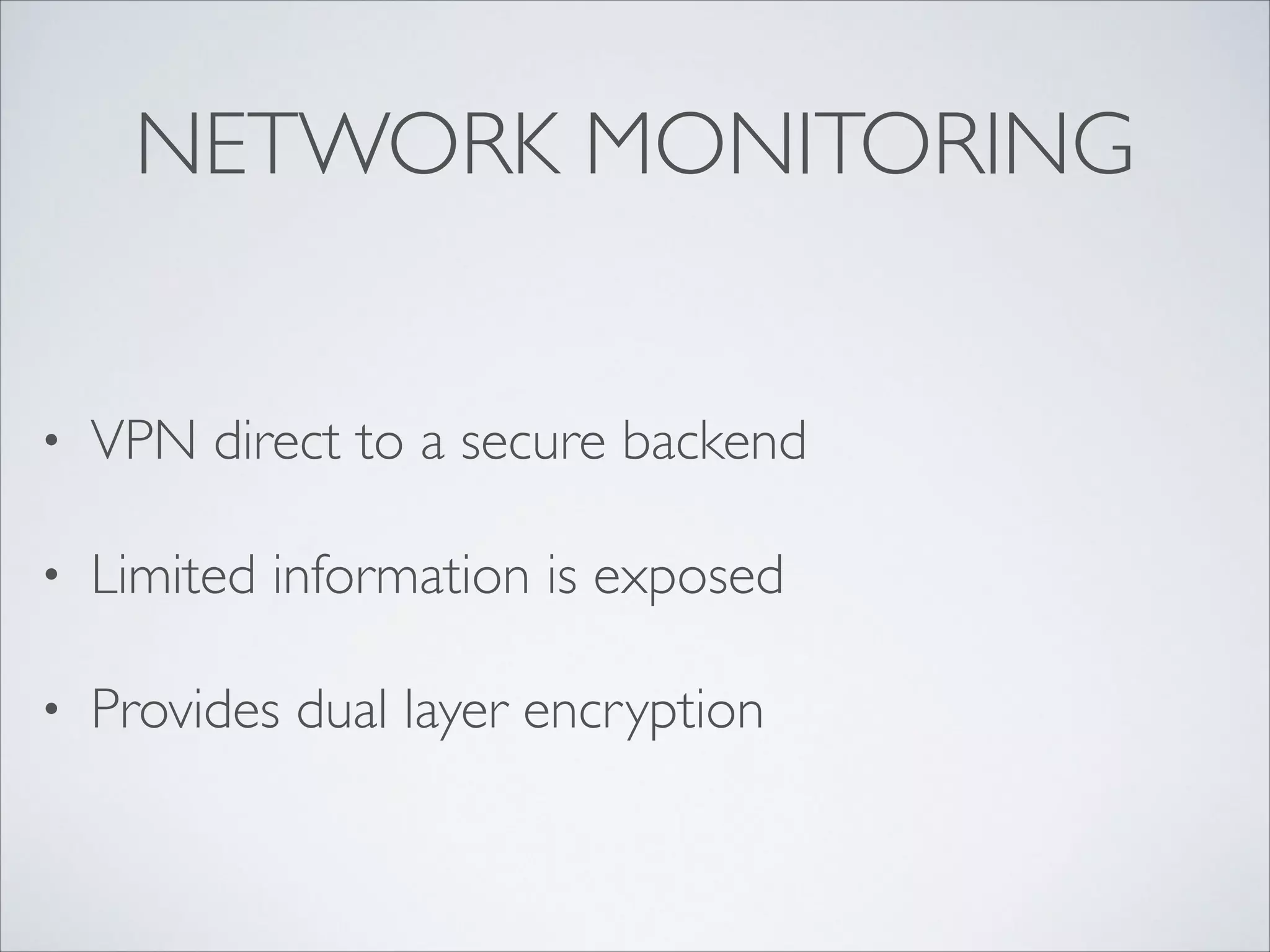 NETWORK MONITORING
• VPN direct to a secure backend	

• Limited information is exposed	

• Provides dual layer encryption
 