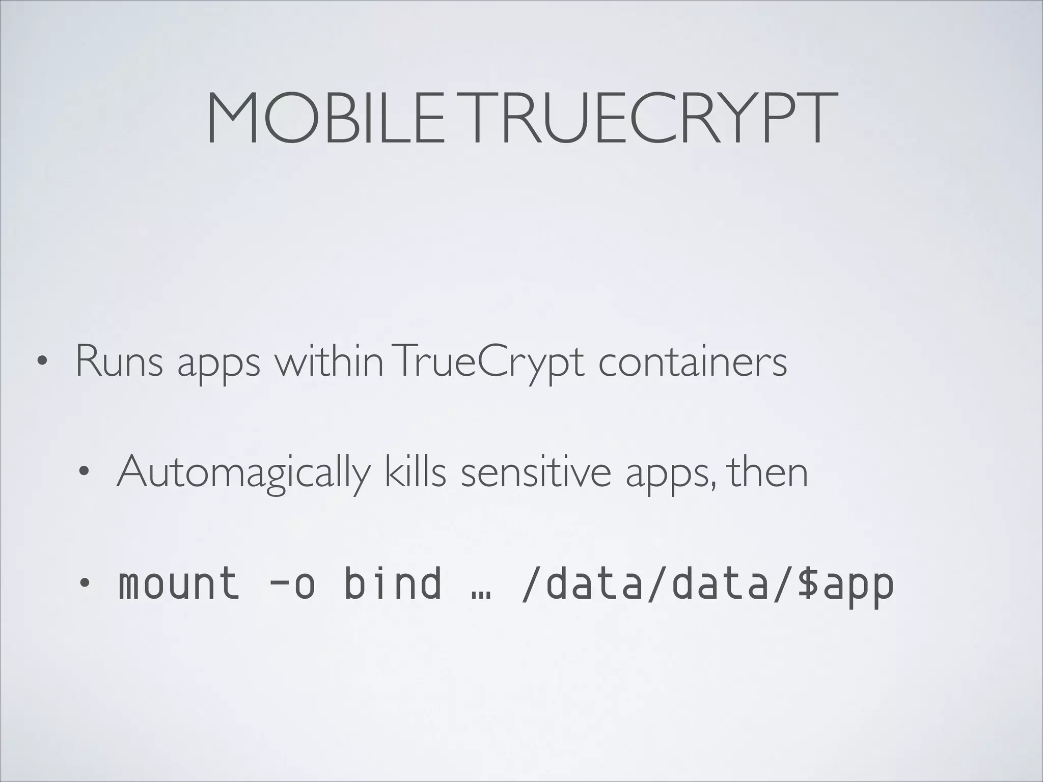 MOBILETRUECRYPT
• Runs apps withinTrueCrypt containers	

• Automagically kills sensitive apps, then	

• mount -o bind … /data/data/$app
 
