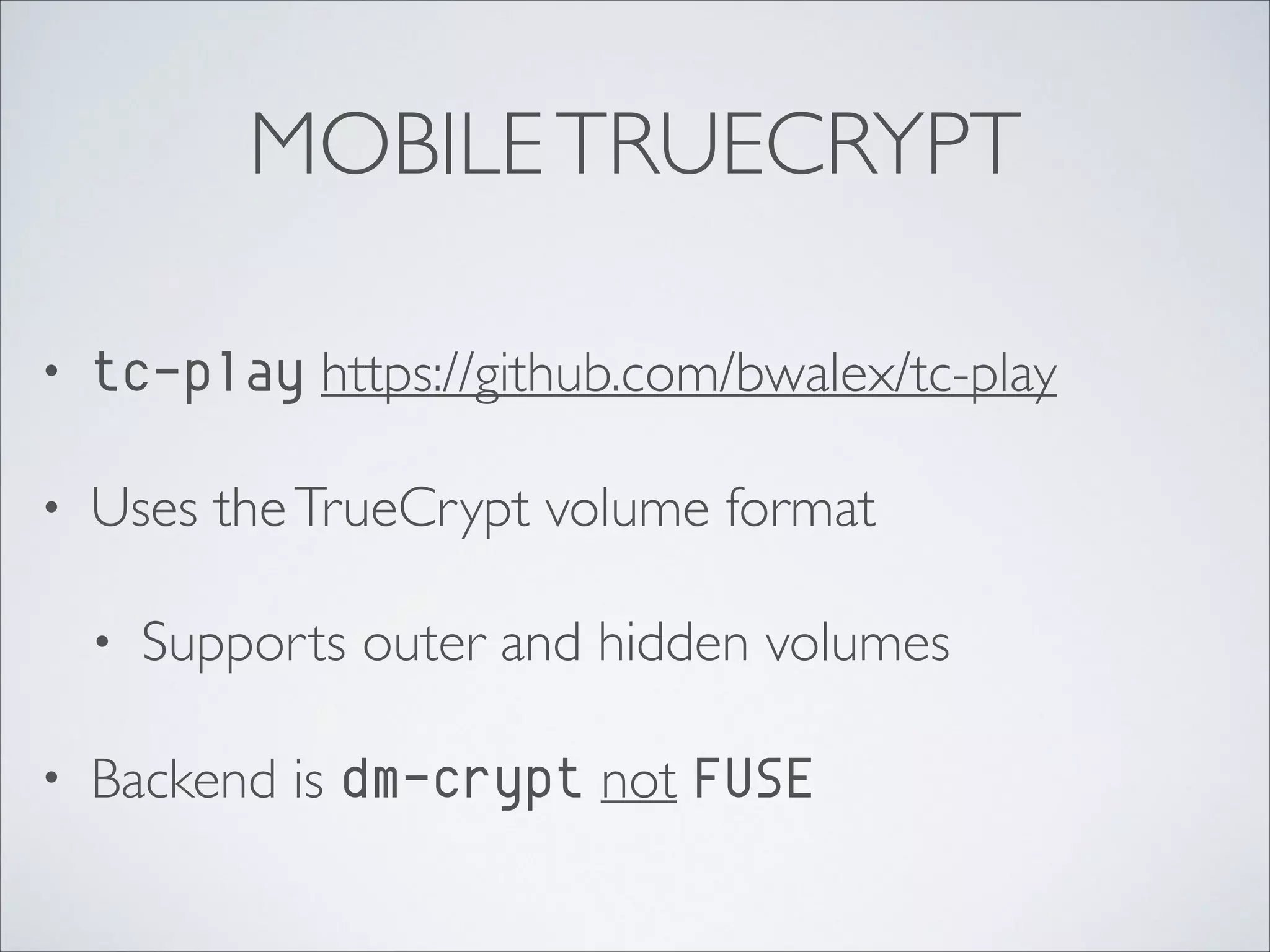 MOBILETRUECRYPT
• tc-play https://github.com/bwalex/tc-play	

• Uses theTrueCrypt volume format	

• Supports outer and hidden volumes	

• Backend is dm-crypt not FUSE
 