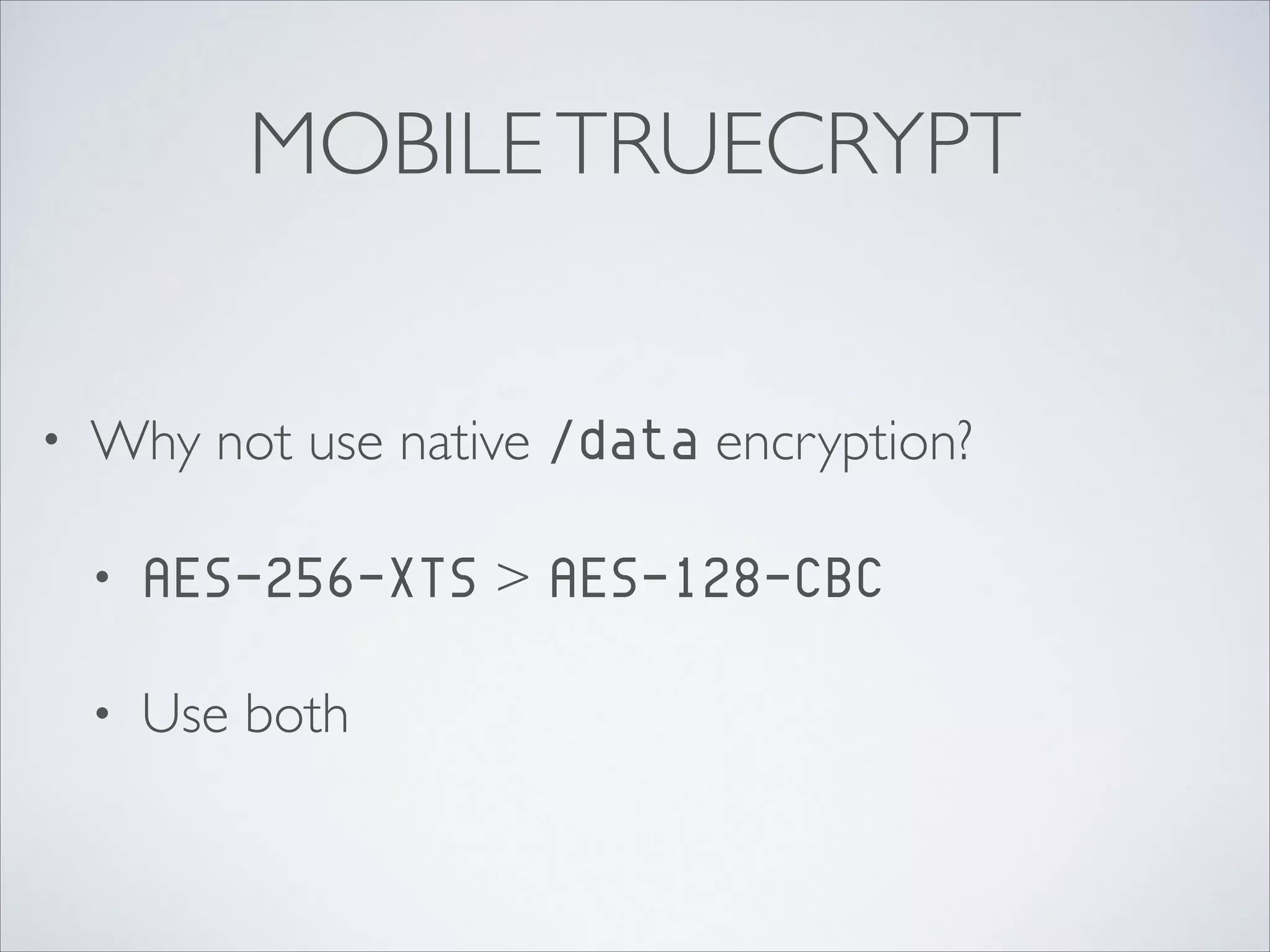 MOBILETRUECRYPT
• Why not use native /data encryption?	

• AES-256-XTS > AES-128-CBC	

• Use both
 