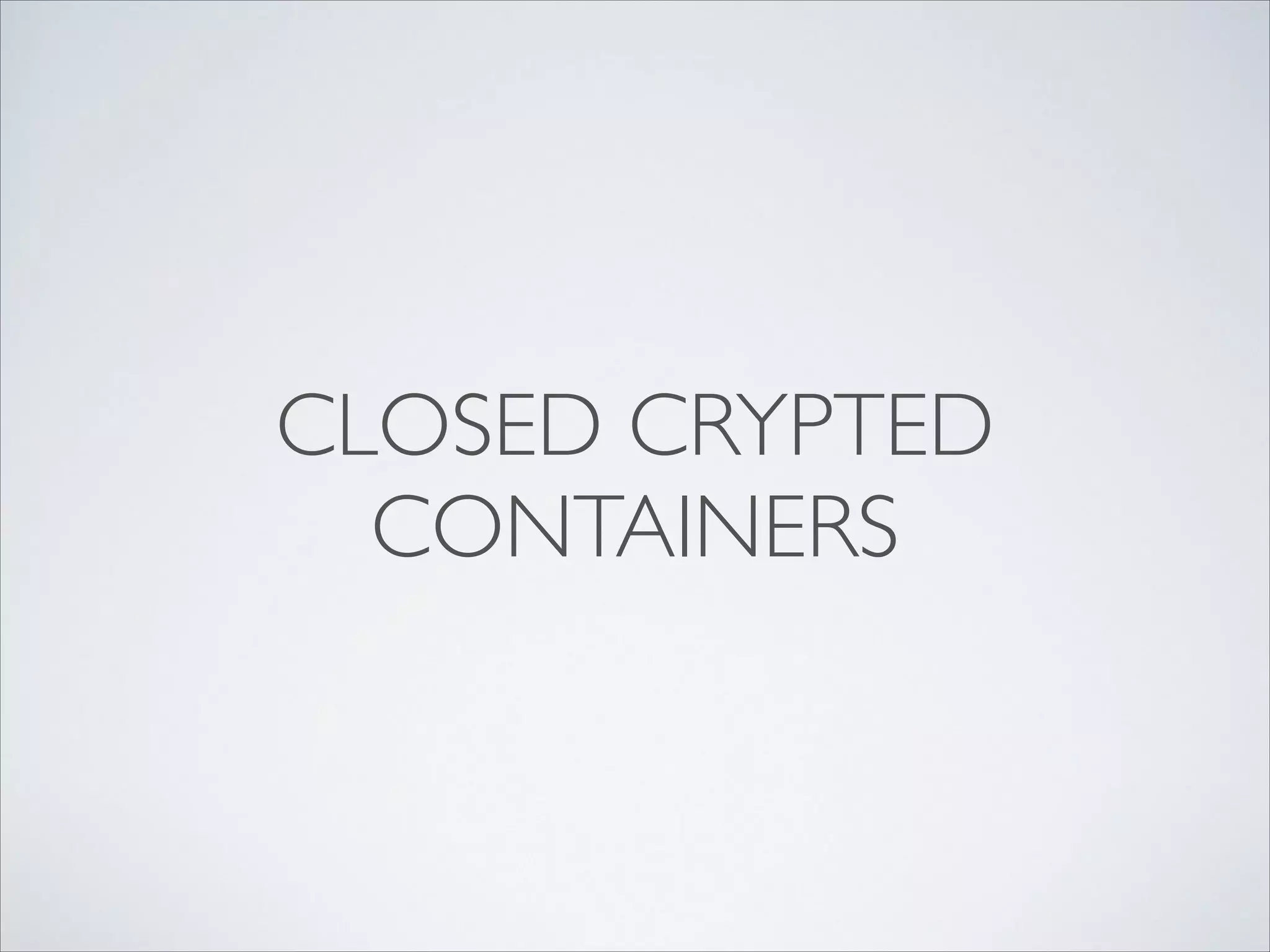 CLOSED CRYPTED
CONTAINERS
 
