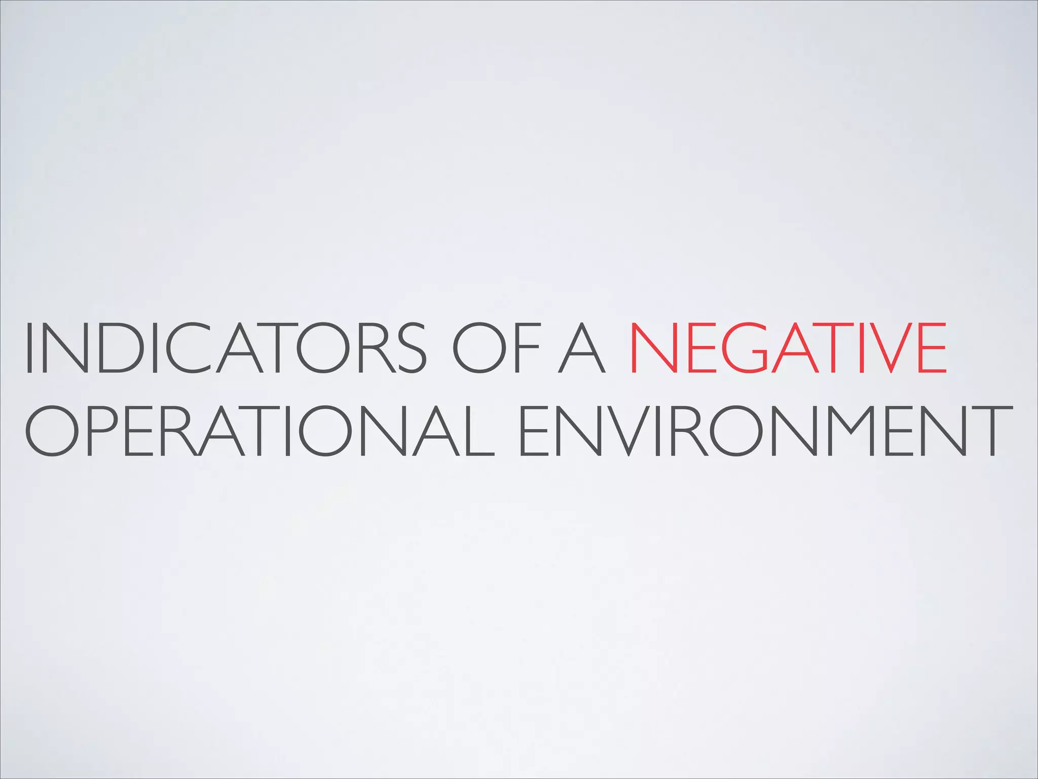 INDICATORS OF A NEGATIVE
OPERATIONAL ENVIRONMENT
 