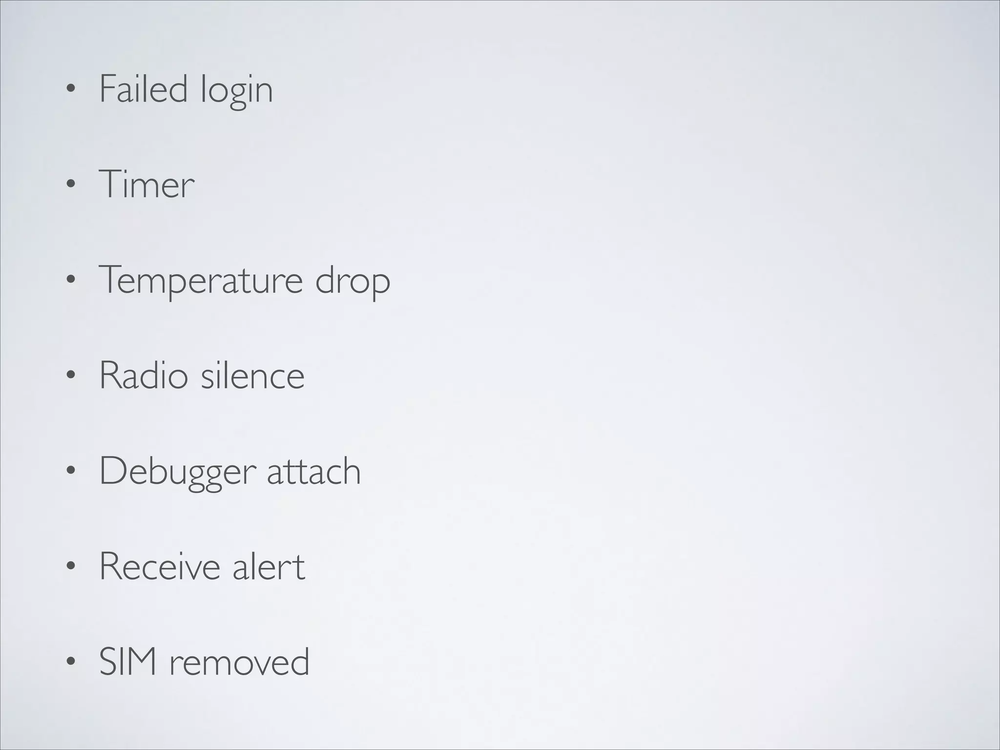 • Failed login	

• Timer	

• Temperature drop	

• Radio silence	

• Debugger attach	

• Receive alert	

• SIM removed
 