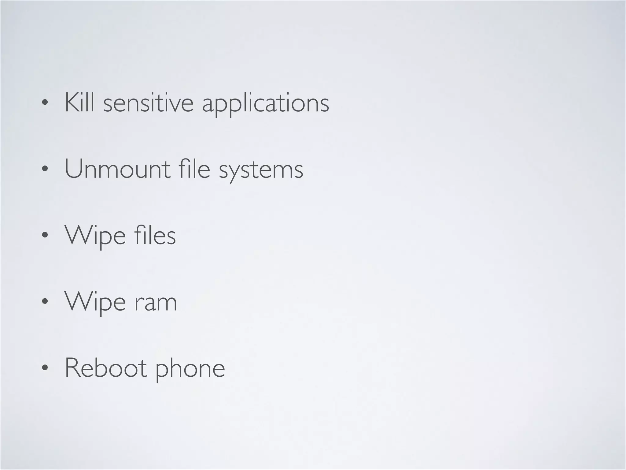 • Kill sensitive applications	

• Unmount ﬁle systems	

• Wipe ﬁles	

• Wipe ram	

• Reboot phone
 