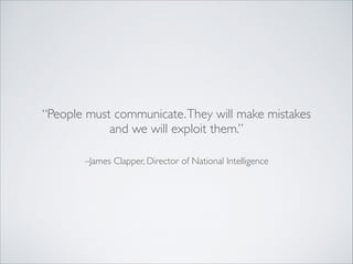–James Clapper, Director of National Intelligence
“People must communicate.They will make mistakes
and we will exploit them.”
 