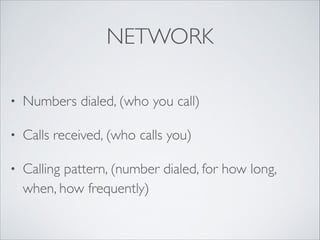 NETWORK
• Numbers dialed, (who you call)	

• Calls received, (who calls you)	

• Calling pattern, (number dialed, for how long,
when, how frequently)
 