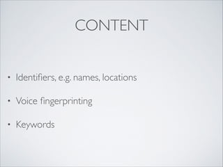 CONTENT
• Identiﬁers, e.g. names, locations	

• Voice ﬁngerprinting	

• Keywords
 