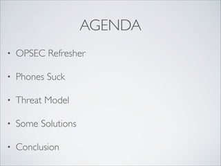 AGENDA
• OPSEC Refresher	

• Phones Suck	

• Threat Model	

• Some Solutions	

• Conclusion
 