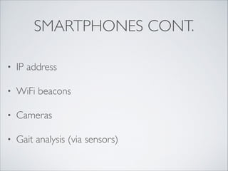 SMARTPHONES CONT.
• IP address	

• WiFi beacons	

• Cameras	

• Gait analysis (via sensors)
 