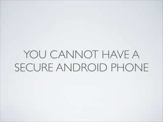 YOU CANNOT HAVE A
SECURE ANDROID PHONE
 