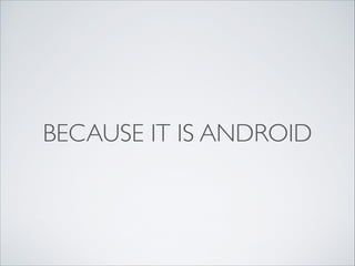 BECAUSE IT IS ANDROID
 