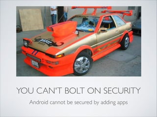 YOU CAN'T BOLT ON SECURITY
Android cannot be secured by adding apps
 