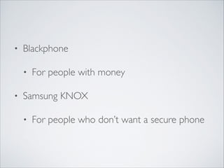 • Blackphone	

• For people with money	

• Samsung KNOX	

• For people who don’t want a secure phone
 