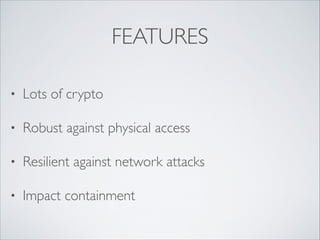 FEATURES
• Lots of crypto	

• Robust against physical access	

• Resilient against network attacks	

• Impact containment
 