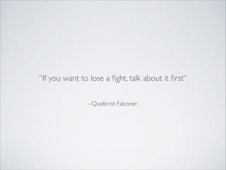 –Quellcrist Falconer
“If you want to lose a ﬁght, talk about it ﬁrst”
 