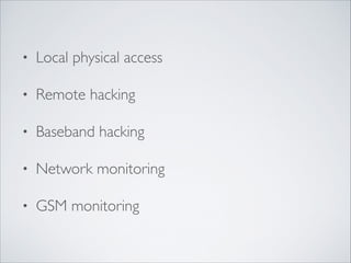• Local physical access	

• Remote hacking	

• Baseband hacking	

• Network monitoring	

• GSM monitoring
 