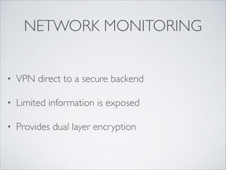 NETWORK MONITORING
• VPN direct to a secure backend	

• Limited information is exposed	

• Provides dual layer encryption
 