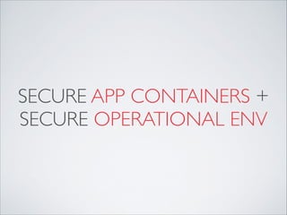 SECURE APP CONTAINERS +
SECURE OPERATIONAL ENV
 