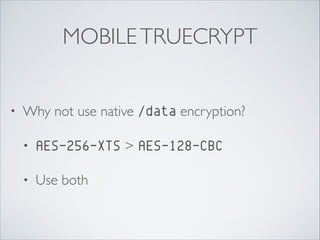 MOBILETRUECRYPT
• Why not use native /data encryption?	

• AES-256-XTS > AES-128-CBC	

• Use both
 