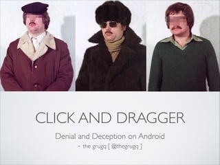 CLICK AND DRAGGER
Denial and Deception on Android 	

- the grugq [ @thegrugq ]
 