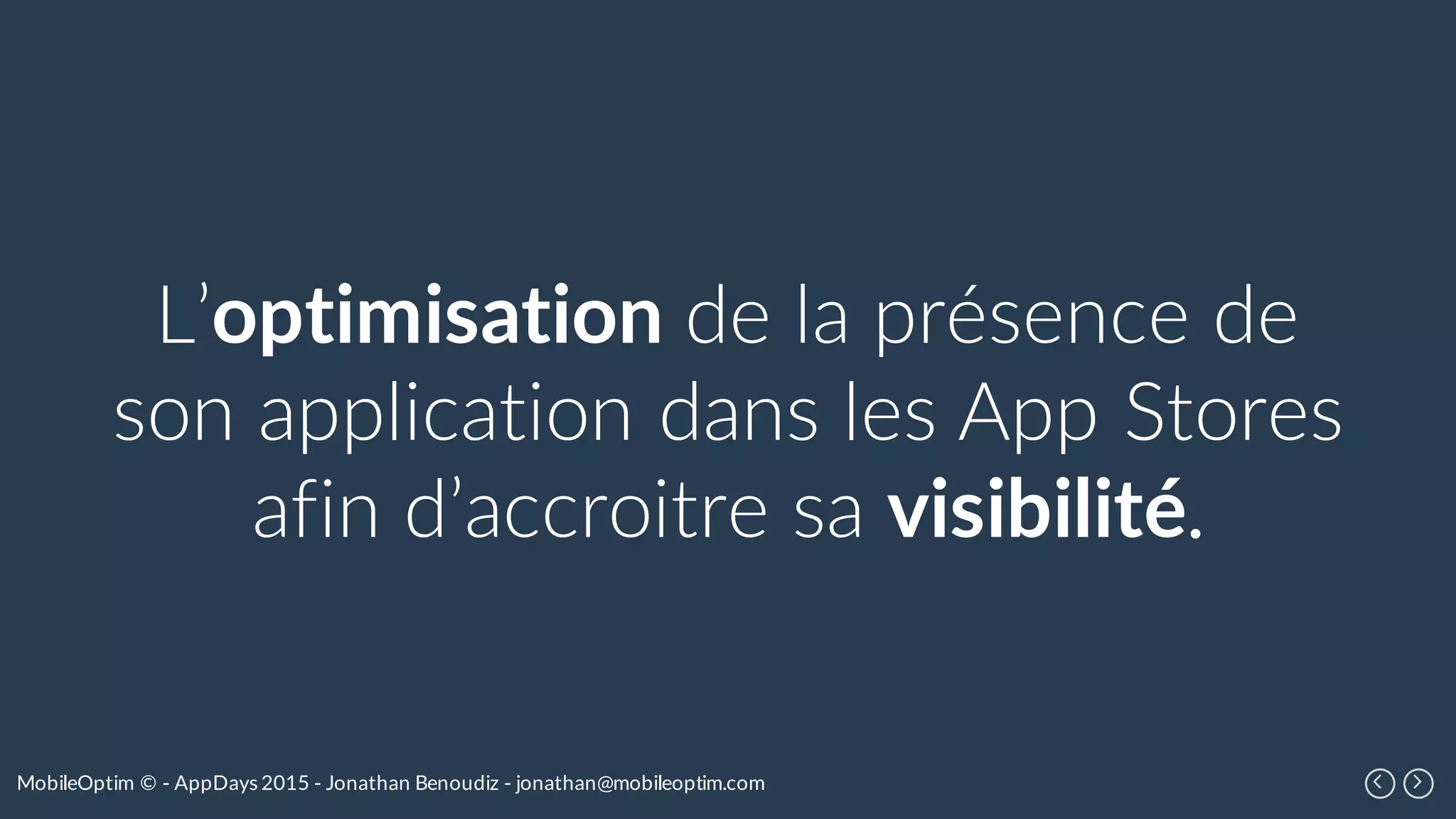 MobileOptim © - AppDays 2015 - Jonathan Benoudiz - jonathan@mobileoptim.com
L’optimisation de la présence de
son application dans les App Stores
afin d’accroitre sa visibilité.
 