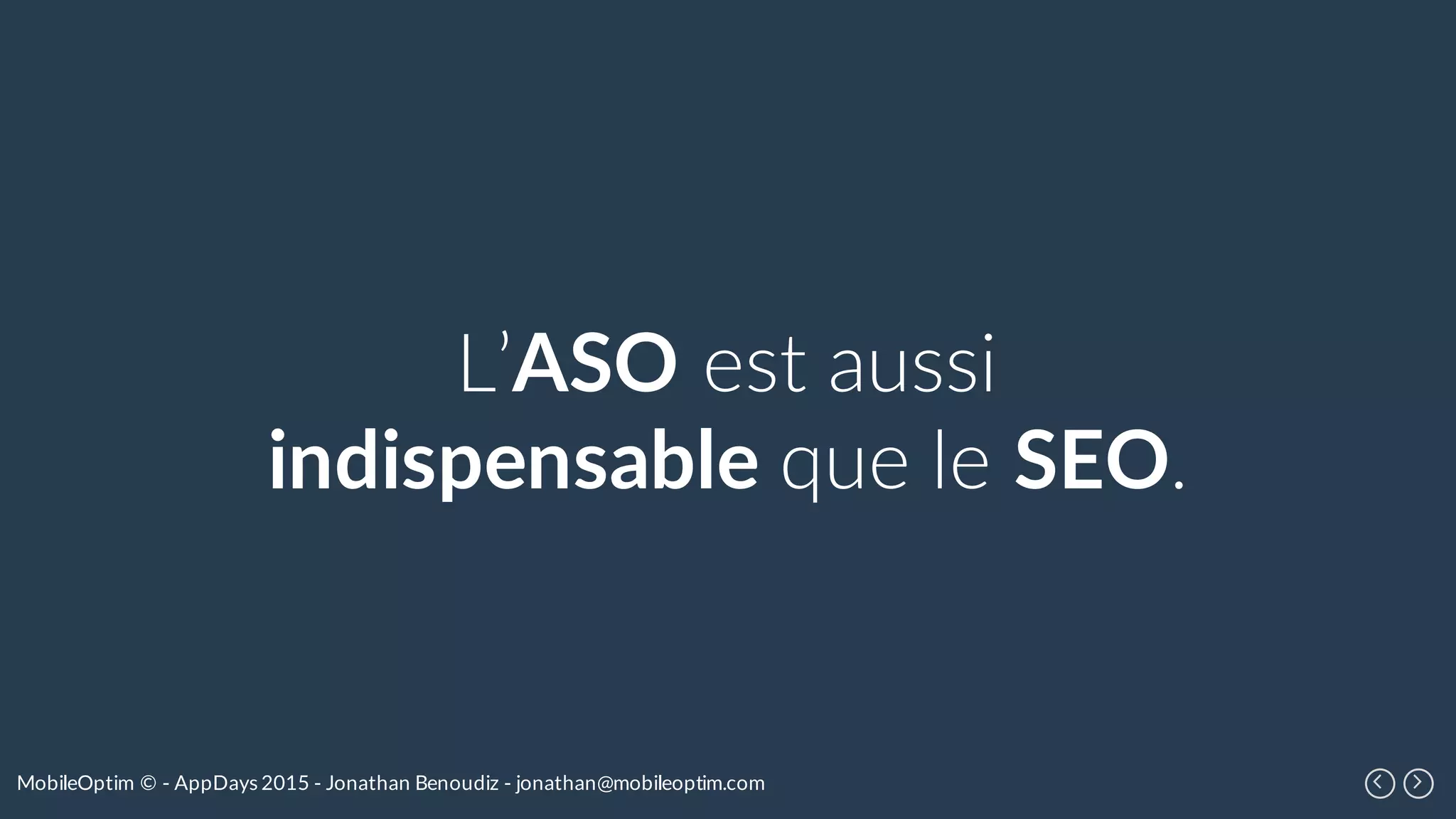 MobileOptim © - AppDays 2015 - Jonathan Benoudiz - jonathan@mobileoptim.com
L’ASO est aussi
indispensable que le SEO.
 