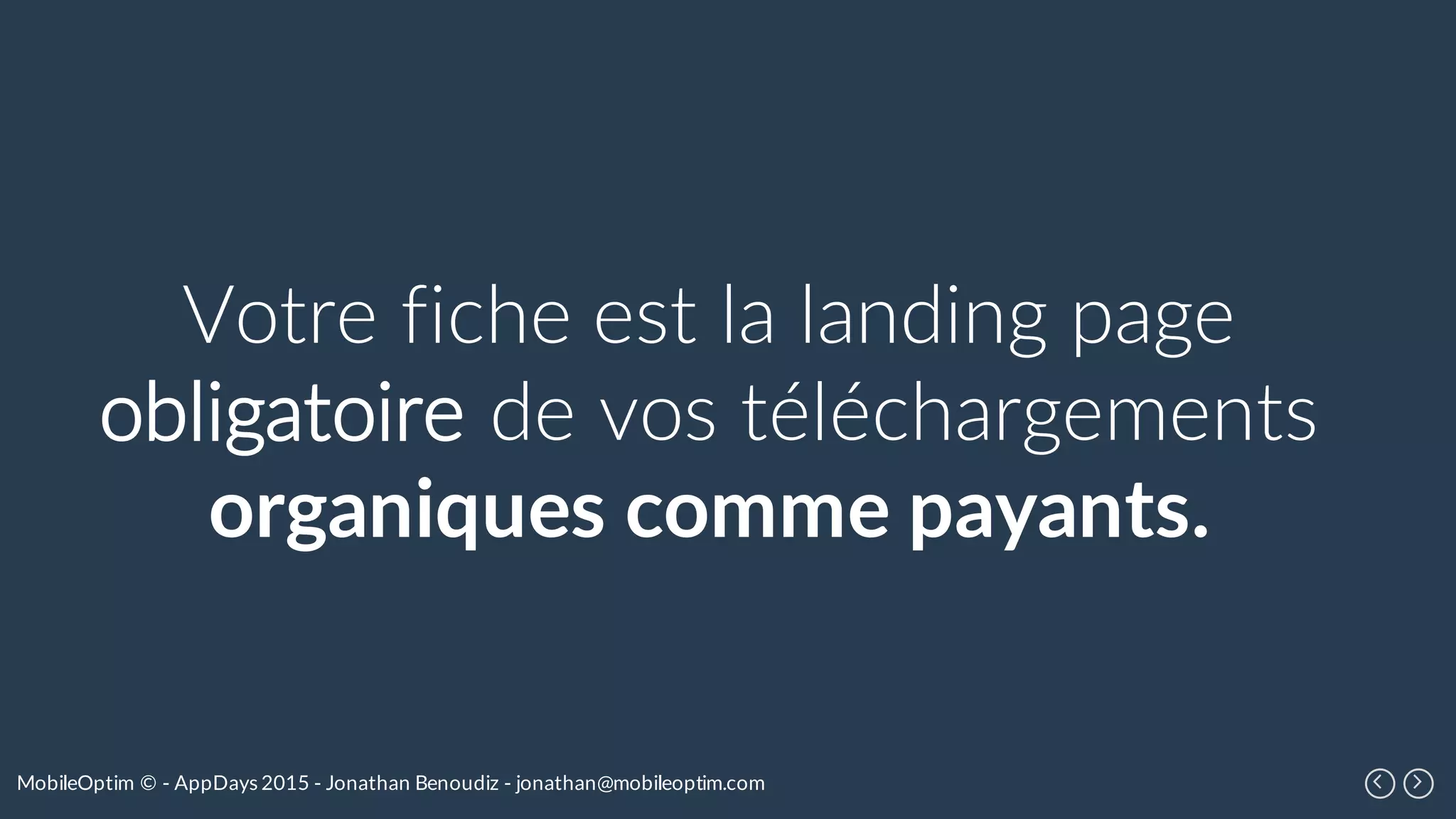 MobileOptim © - AppDays 2015 - Jonathan Benoudiz - jonathan@mobileoptim.com
Votre fiche est la landing page
obligatoire de vos téléchargements
organiques comme payants.
 