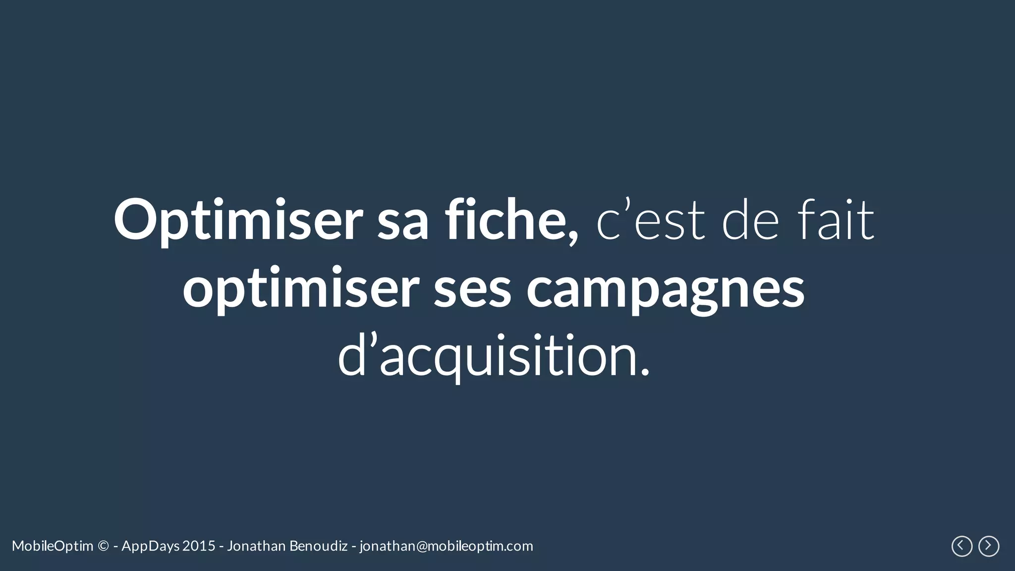 MobileOptim © - AppDays 2015 - Jonathan Benoudiz - jonathan@mobileoptim.com
Optimiser sa fiche, c’est de fait
optimiser ses campagnes
d’acquisition.
 