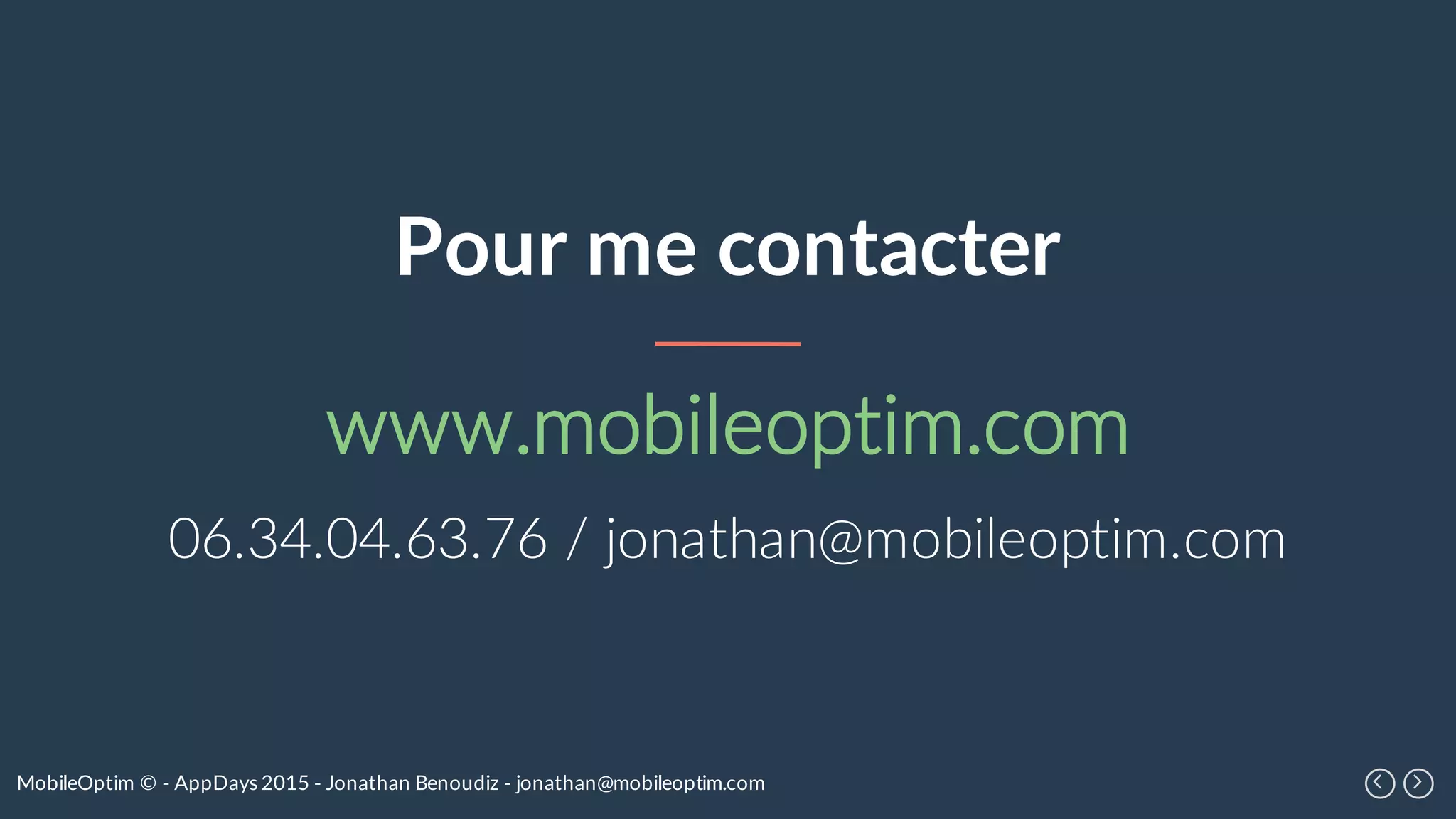 MobileOptim © - AppDays 2015 - Jonathan Benoudiz - jonathan@mobileoptim.com
Pour me contacter
www.mobileoptim.com
06.34.04.63.76 / jonathan@mobileoptim.com
 