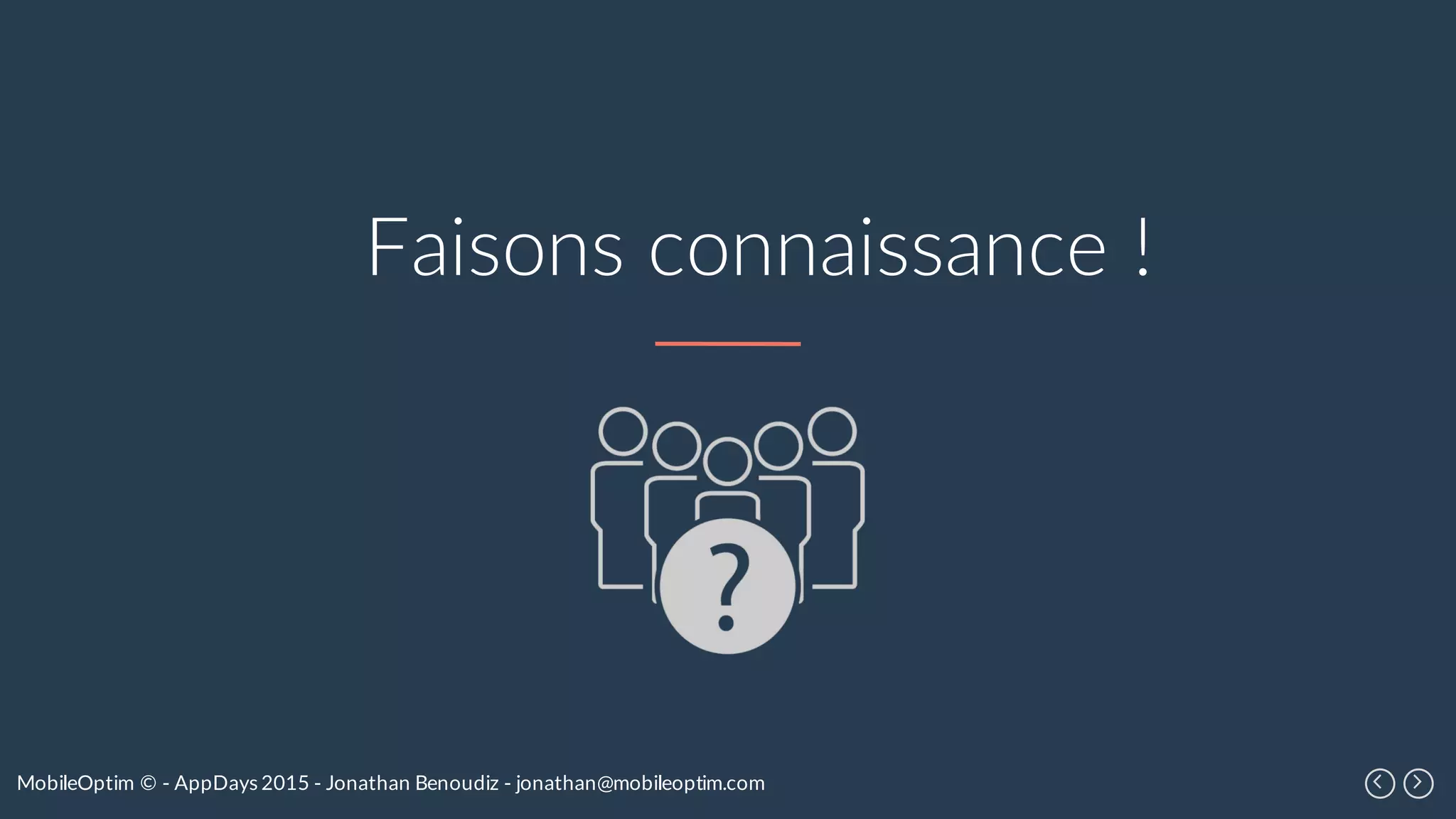 MobileOptim © - AppDays 2015 - Jonathan Benoudiz - jonathan@mobileoptim.com
Faisons connaissance !
 