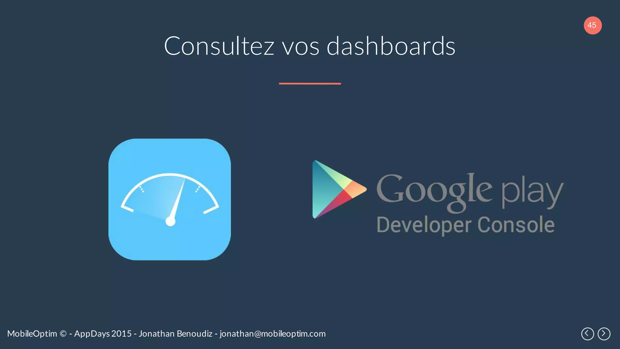 45
MobileOptim © - AppDays 2015 - Jonathan Benoudiz - jonathan@mobileoptim.com
Consultez vos dashboards
 