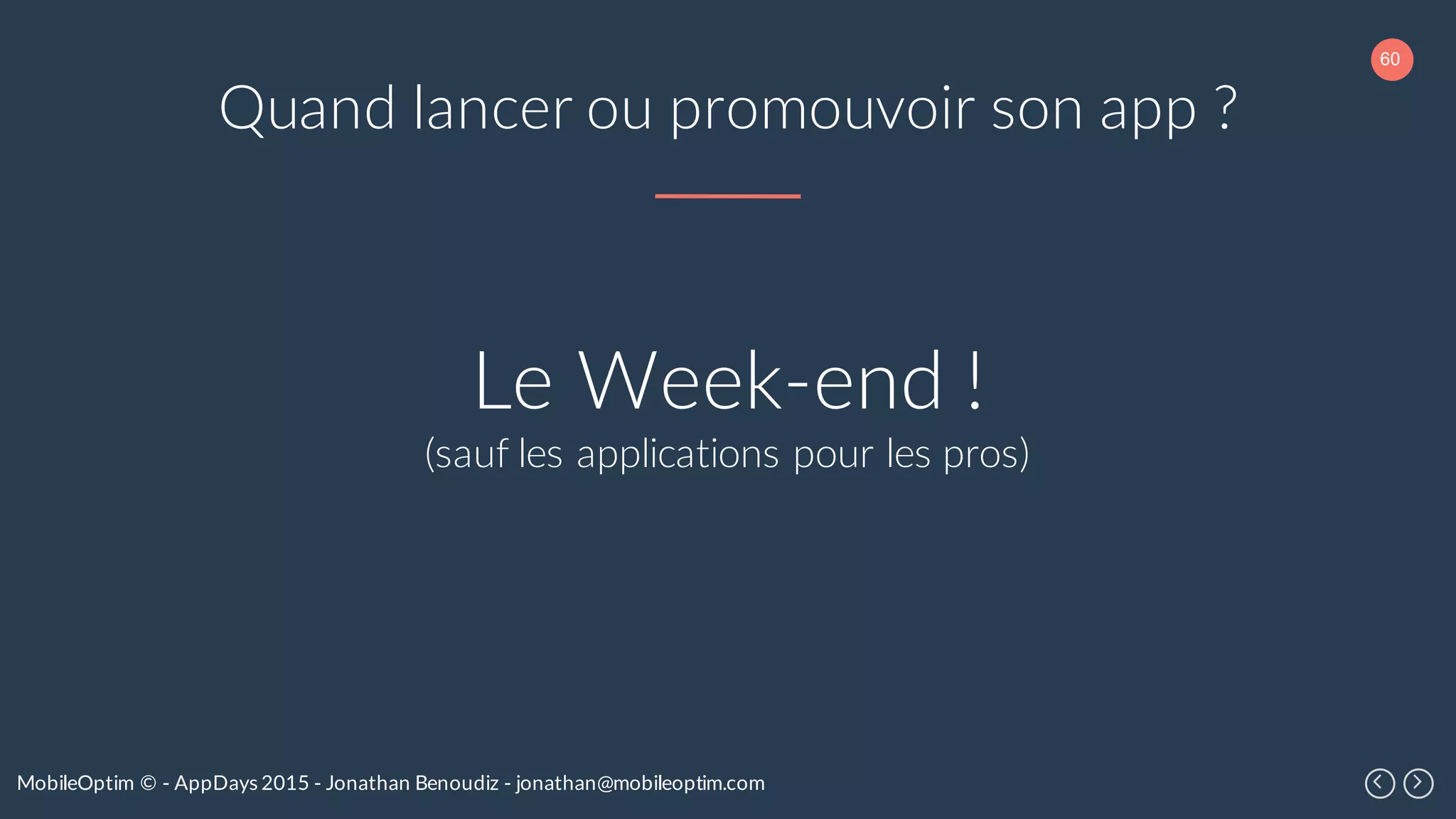60
MobileOptim © - AppDays 2015 - Jonathan Benoudiz - jonathan@mobileoptim.com
Quand lancer ou promouvoir son app ?
Le Week-end !
(sauf les applications pour les pros)
 