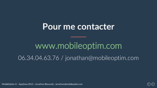 MobileOptim © - AppDays 2015 - Jonathan Benoudiz - jonathan@mobileoptim.com
Pour me contacter
www.mobileoptim.com
06.34.04.63.76 / jonathan@mobileoptim.com
 