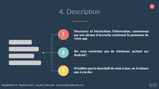 35
MobileOptim © - AppDays 2015 - Jonathan Benoudiz - jonathan@mobileoptim.com
4. Description
1
2
3
Structurez et hiérarchisez l’information, commencez
par une phrase d’accroche contenant la promesse de
votre app
Ne vous contentez pas du minimum, surtout sur
Android !
N’oubliez pas le descriptif de mise à jour, ne le laissez
pas à vos dev
 