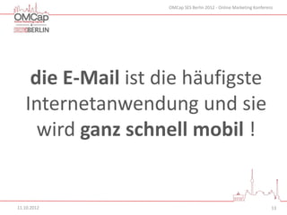 OMCap SES Berlin 2012 - Online Marketing Konferenz




    die E-Mail ist die häufigste
   Internetanwendung und sie
     wird ganz schnell mobil !


11.10.2012                                                           13
 