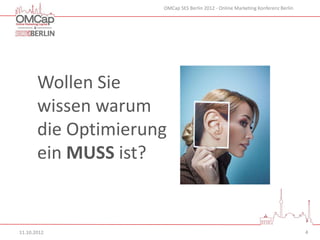 OMCap SES Berlin 2012 - Online Marketing Konferenz Berlin




       Wollen Sie
       wissen warum
       die Optimierung
       ein MUSS ist?


11.10.2012                                                                       4
 