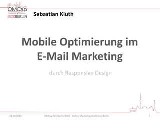 Sebastian Kluth



         Mobile Optimierung im
           E-Mail Marketing
                     durch Responsive Design




11.10.2012       OMCap SES Berlin 2012 - Online Marketing Konferenz Berlin   1
 