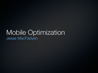 Mobile Optimization
Jesse MacFadyen
 