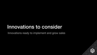 Innovations to consider
Innovations ready to implement and grow sales
 