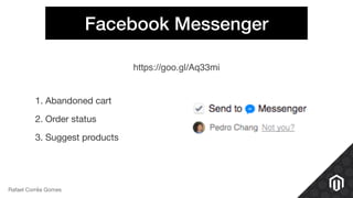 Rafael Corrêa Gomes
Facebook Messenger
https://goo.gl/Aq33mi
1. Abandoned cart

2. Order status

3. Suggest products
 
