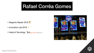 Rafael Corrêa Gomes
• Magento Master 2018 🏆

• Innovation Lab 2018 ⚡

• Head of Tecnology
Rafael Corrêa Gomes
 