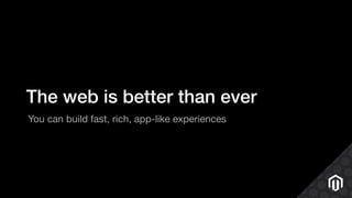 The web is better than ever
You can build fast, rich, app-like experiences
 