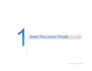 Keep The Layout Simple                         ›




                     Google Confidential and Proprietary
 