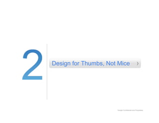 Design for Thumbs, Not Mice                     ›




                      Google Confidential and Proprietary
 