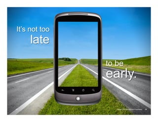 It’s not too
     late
               to be
               early.

48                Google Confidential and Proprietary   48
 