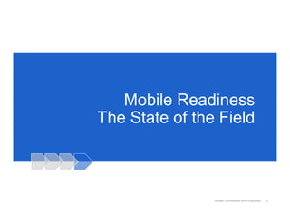 Mobile Readiness
The State of the Field



                Google Confidential and Proprietary   5
 
