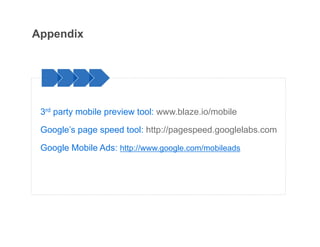 Appendix




 3rd party mobile preview tool: www.blaze.io/mobile

 Google’s page speed tool: http://pagespeed.googlelabs.com

 Google Mobile Ads: http://www.google.com/mobileads
 