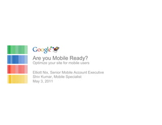 Are you Mobile Ready?
Optimize your site for mobile users

Elliott Nix, Senior Mobile Account Executive
Shiv Kumar, Mobile Specialist
May 3, 2011
 